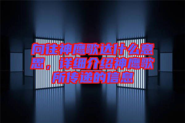 向往神鷹歌達什么意思，詳細介紹神鷹歌所傳遞的信息