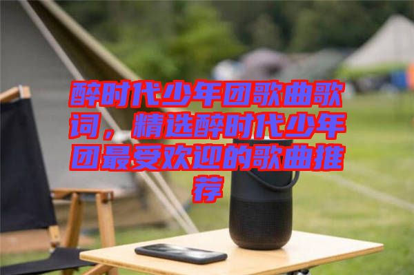 醉時(shí)代少年團(tuán)歌曲歌詞，精選醉時(shí)代少年團(tuán)最受歡迎的歌曲推薦