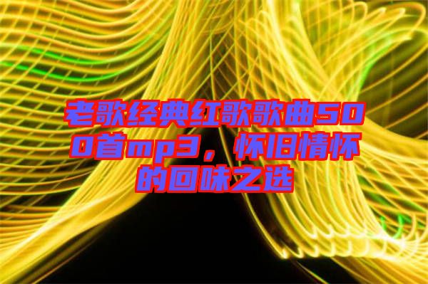 老歌經(jīng)典紅歌歌曲500首mp3，懷舊情懷的回味之選