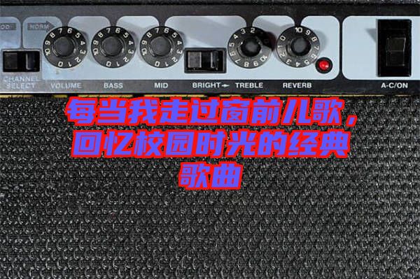 每當(dāng)我走過(guò)窗前兒歌，回憶校園時(shí)光的經(jīng)典歌曲