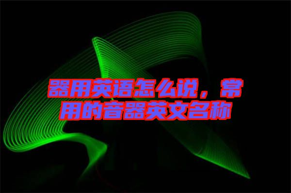 器用英語怎么說，常用的音器英文名稱