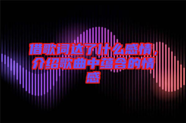 借歌詞達(dá)了什么感情，介紹歌曲中蘊(yùn)含的情感
