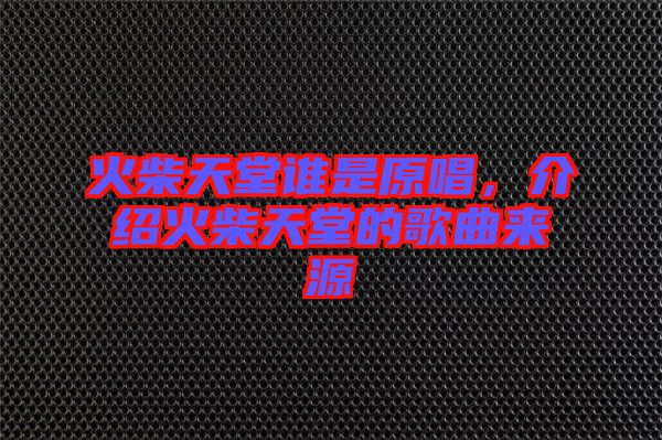 火柴天堂誰(shuí)是原唱，介紹火柴天堂的歌曲來(lái)源