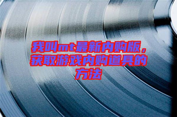 我叫mt最新內(nèi)購(gòu)版，獲取游戲內(nèi)購(gòu)道具的方法