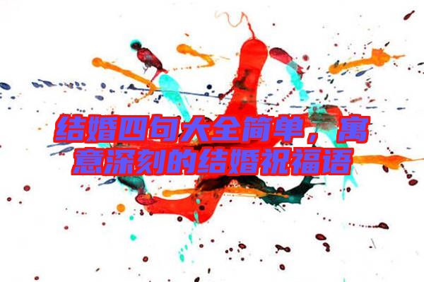 結婚四句大全簡單，寓意深刻的結婚祝福語