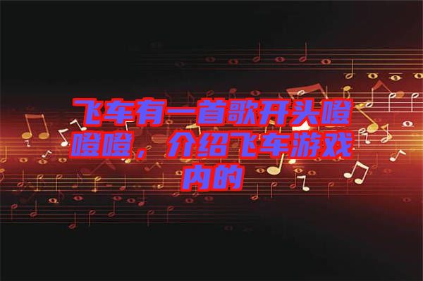 飛車有一首歌開頭噔噔噔，介紹飛車游戲內(nèi)的
