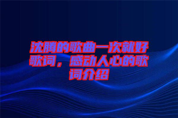沈騰的歌曲一次就好歌詞，感動(dòng)人心的歌詞介紹