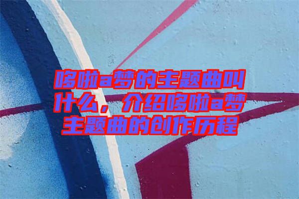 哆啦a夢的主題曲叫什么，介紹哆啦a夢主題曲的創(chuàng)作歷程