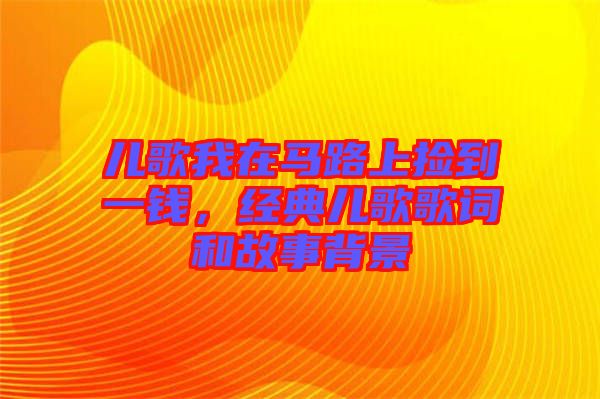 兒歌我在馬路上撿到一錢，經(jīng)典兒歌歌詞和故事背景