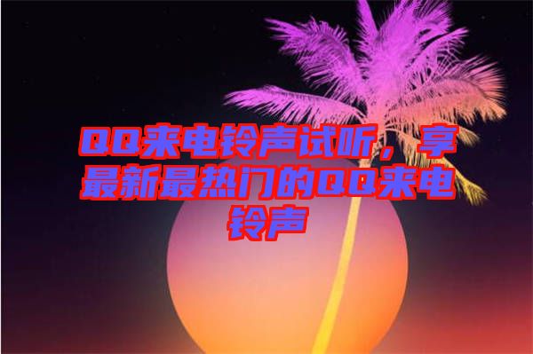 QQ來電鈴聲試聽，享最新最熱門的QQ來電鈴聲