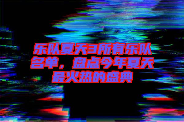 樂隊(duì)夏天3所有樂隊(duì)名單，盤點(diǎn)今年夏天最火熱的盛典