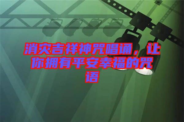 消災(zāi)吉祥神咒唱誦，讓你擁有平安幸福的咒語(yǔ)