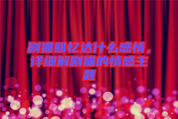 劇貓回憶達(dá)什么感情，詳細(xì)解劇貓的情感主題