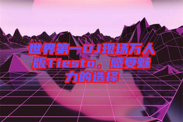 世界第一DJ現(xiàn)場萬人版Tiesto，感受魅力的選擇