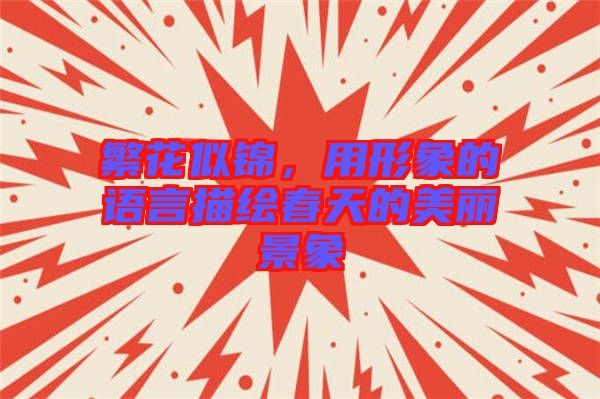 繁花似錦，用形象的語(yǔ)言描繪春天的美麗景象