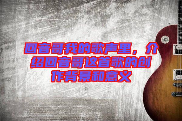 回音哥我的歌聲里，介紹回音哥這首歌的創(chuàng)作背景和意義