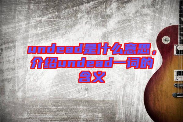 undead是什么意思，介紹undead一詞的含義