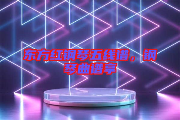 東方紅鋼琴五線譜，鋼琴曲譜享