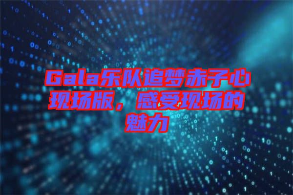 Gala樂隊追夢赤子心現(xiàn)場版，感受現(xiàn)場的魅力