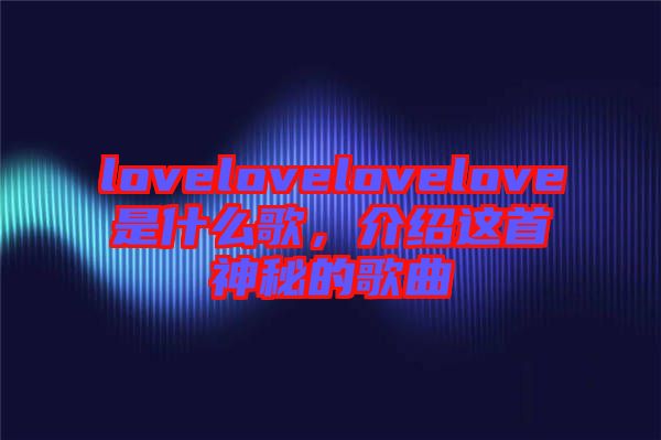 lovelovelovelove是什么歌，介紹這首神秘的歌曲