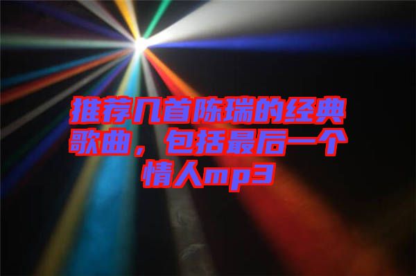 推薦幾首陳瑞的經(jīng)典歌曲，包括最后一個情人mp3