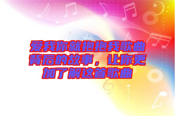 愛我你就抱抱我歌曲背后的故事，讓你更加了解這首歌曲
