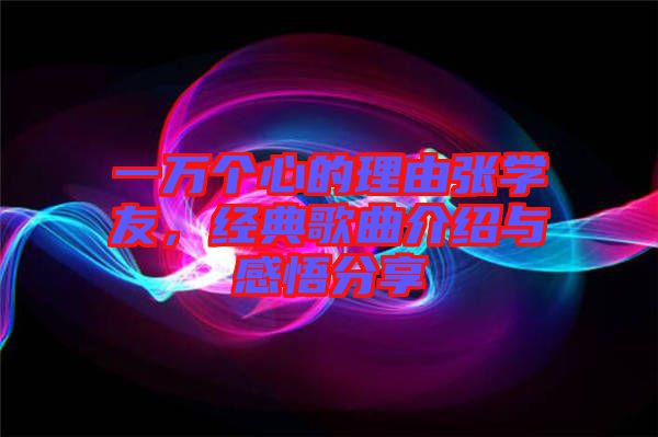 一萬個(gè)心的理由張學(xué)友，經(jīng)典歌曲介紹與感悟分享