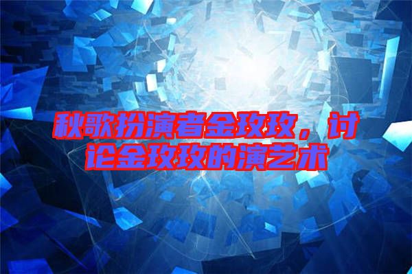 秋歌扮演者金玫玫，討論金玫玫的演藝術