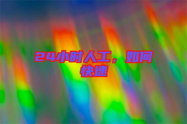24小時(shí)人工，如何快速