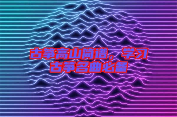 古箏高山簡譜，學(xué)習(xí)古箏名曲必備