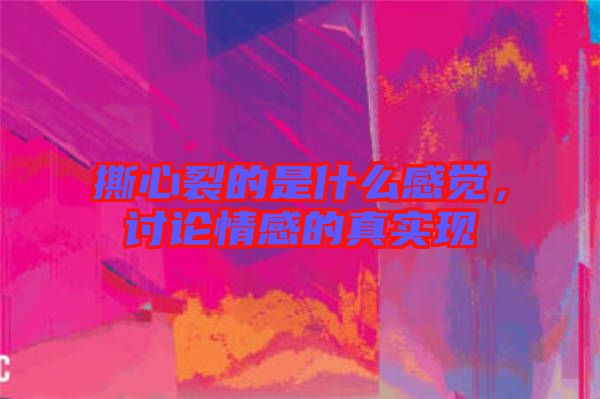 撕心裂的是什么感覺(jué)，討論情感的真實(shí)現(xiàn)