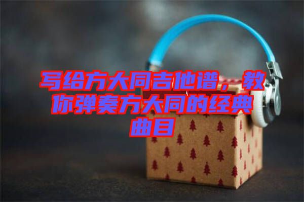 寫給方大同吉他譜，教你彈奏方大同的經(jīng)典曲目
