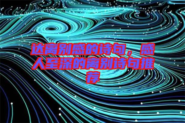 達離別感的詩句，感人至深的離別詩句推薦