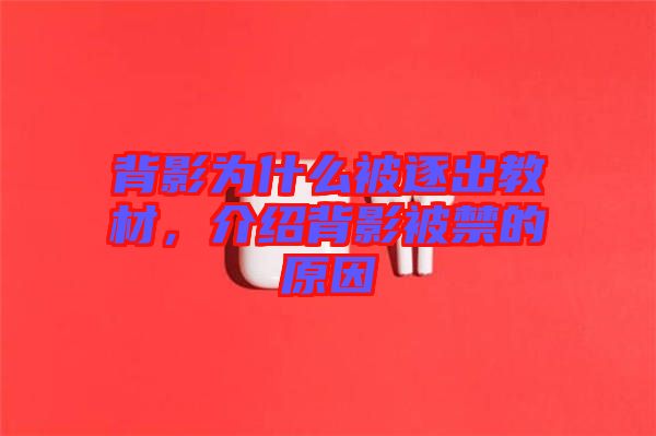 背影為什么被逐出教材，介紹背影被禁的原因