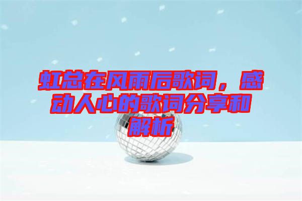 虹總在風雨后歌詞，感動人心的歌詞分享和解析