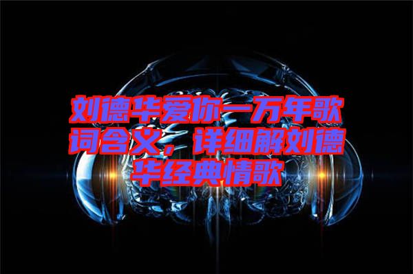 劉德華愛你一萬年歌詞含義，詳細(xì)解劉德華經(jīng)典情歌