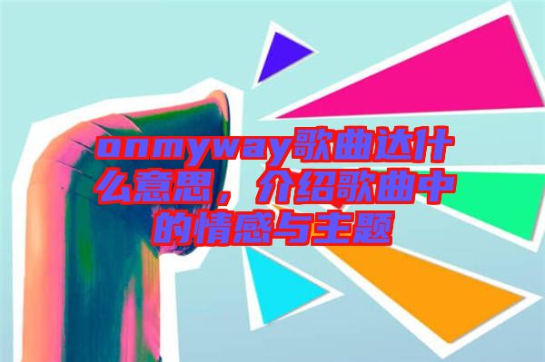 onmyway歌曲達什么意思，介紹歌曲中的情感與主題