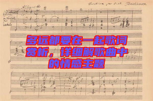 多遠(yuǎn)都要在一起歌詞賞析，詳細(xì)解歌曲中的情感主題