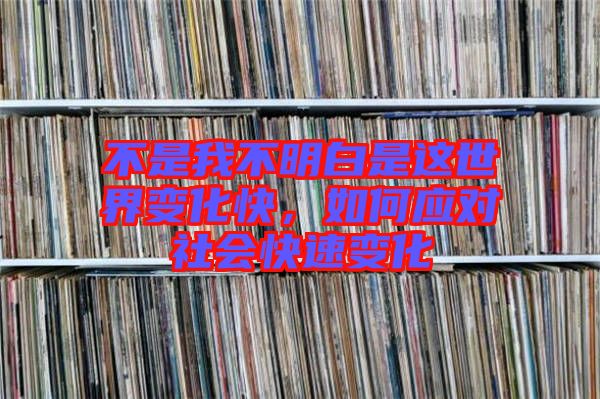 不是我不明白是這世界變化快，如何應(yīng)對社會快速變化