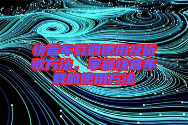 快音車載的使用及聽歌方法，掌握快音車載的使用方法