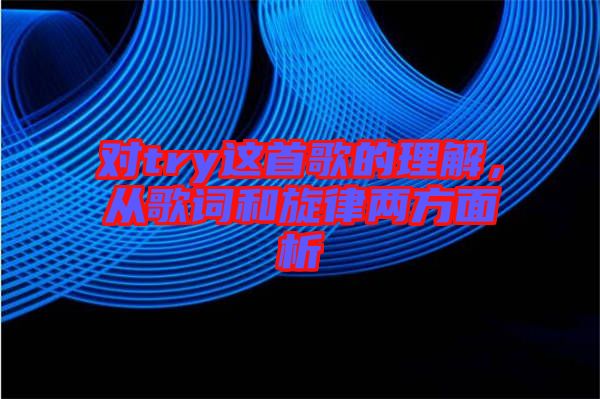 對try這首歌的理解，從歌詞和旋律兩方面析