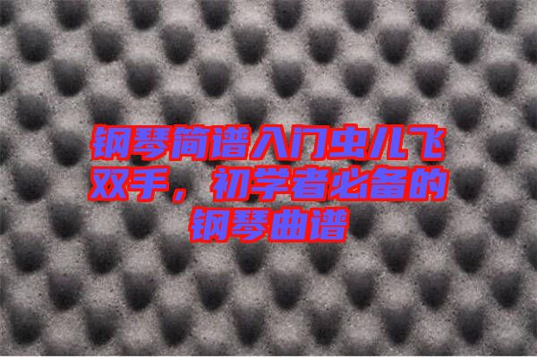 鋼琴簡(jiǎn)譜入門蟲(chóng)兒飛雙手，初學(xué)者必備的鋼琴曲譜
