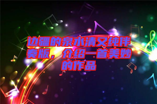 邊疆的泉水清又純伴奏版，介紹一首美妙的作品