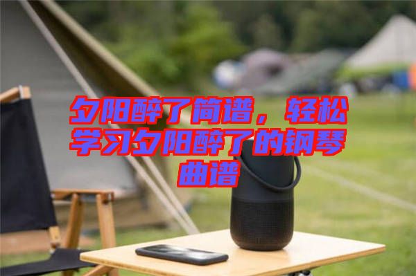 夕陽醉了簡(jiǎn)譜，輕松學(xué)習(xí)夕陽醉了的鋼琴曲譜