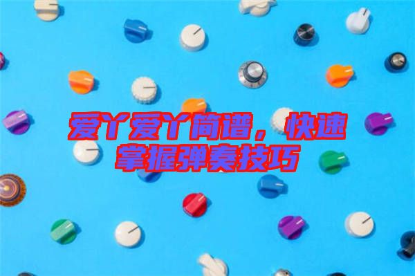 愛丫愛丫簡譜，快速掌握彈奏技巧