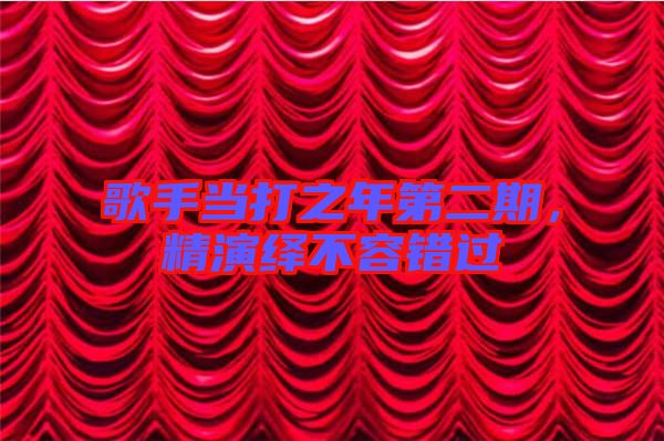 歌手當(dāng)打之年第二期，精演繹不容錯(cuò)過(guò)