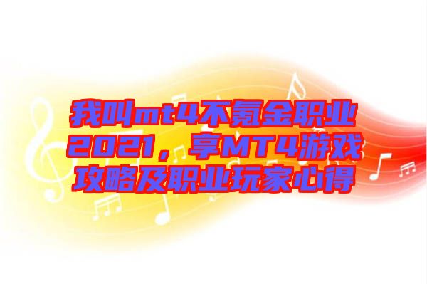 我叫mt4不氪金職業(yè)2021，享MT4游戲攻略及職業(yè)玩家心得
