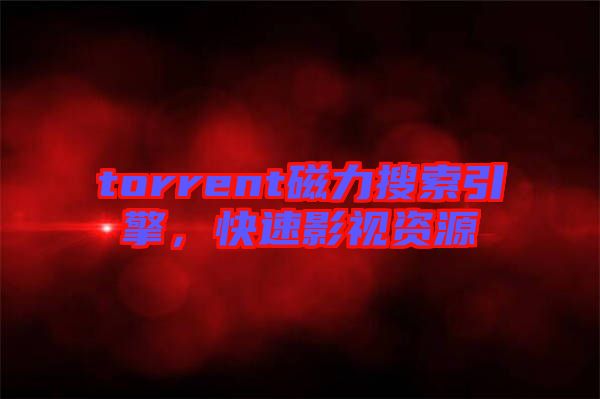 torrent磁力搜索引擎，快速影視資源