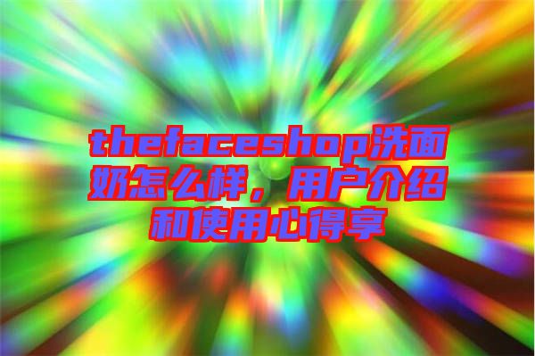 thefaceshop洗面奶怎么樣，用戶(hù)介紹和使用心得享