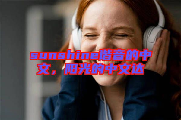 sunshine諧音的中文，陽(yáng)光的中文達(dá)